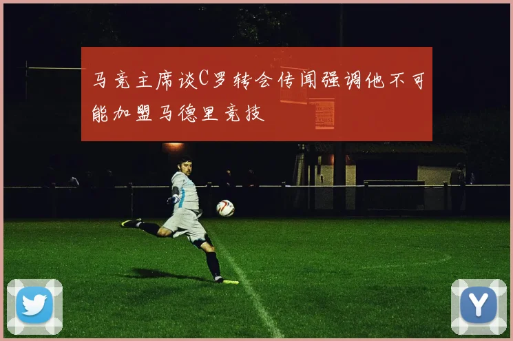 马竞主席谈C罗转会传闻强调他不可能加盟马德里竞技
