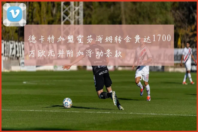 德卡特加盟霍芬海姆转会费达1700万欧元并附加浮动条款