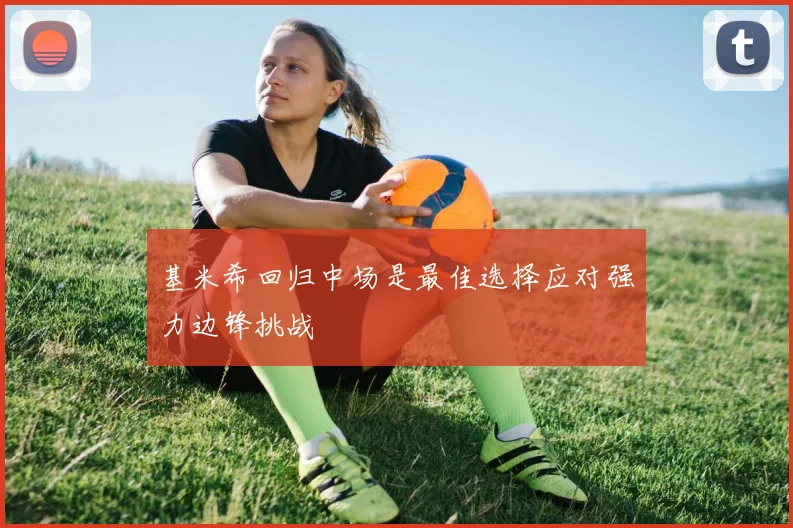 基米希回归中场是最佳选择应对强力边锋挑战