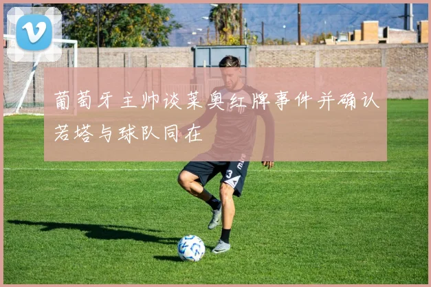 葡萄牙主帅谈莱奥红牌事件并确认若塔与球队同在