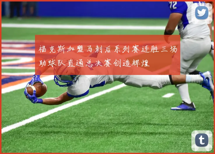 福克斯加盟马刺后系列赛连胜三场助球队直通总决赛创造辉煌
