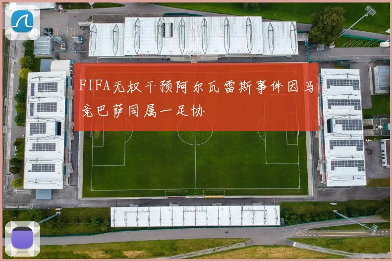 FIFA无权干预阿尔瓦雷斯事件因马竞巴萨同属一足协
