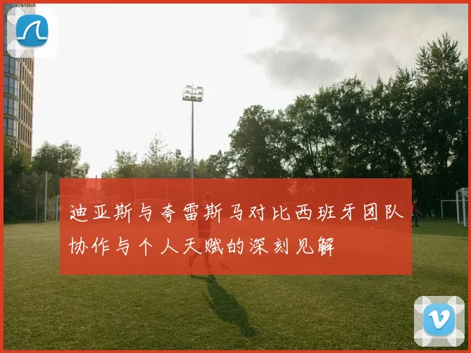 迪亚斯与夸雷斯马对比西班牙团队协作与个人天赋的深刻见解