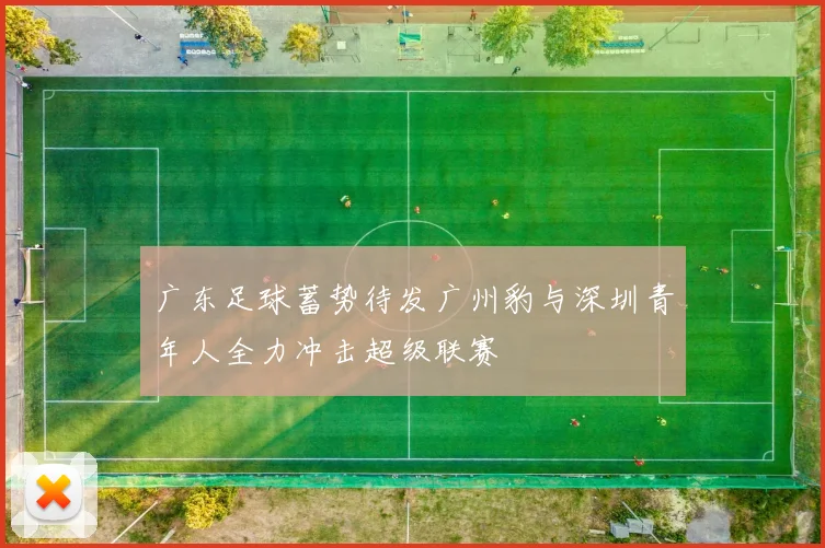广东足球蓄势待发广州豹与深圳青年人全力冲击超级联赛