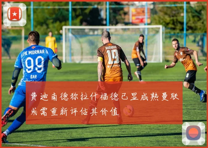 费迪南德称拉什福德已显成熟曼联或需重新评估其价值