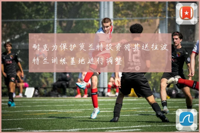 耐克为保护莫兰特投资将其送往波特兰训练基地进行调整