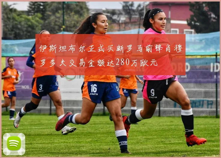 伊斯坦布尔正式买断罗马前锋肖穆罗多夫交易金额达280万欧元