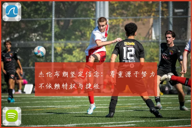 杰伦布朗坚定信念：尊重源于努力不依赖特权与捷径