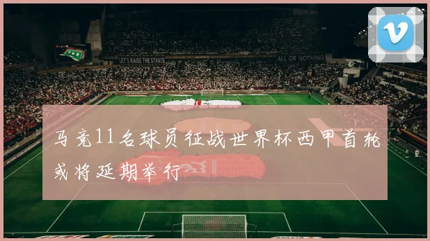 马竞11名球员征战世界杯西甲首轮或将延期举行